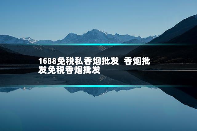 1688免税私香烟批发 香烟批发免税香烟批发