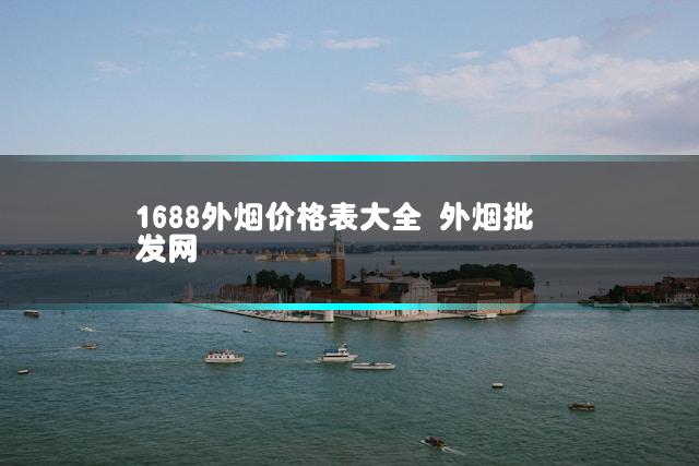 1688外烟价格表大全 外烟批发网