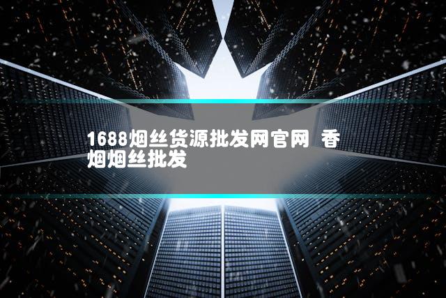 1688烟丝货源批发网官网 香烟烟丝批发