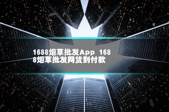 1688烟草批发App 1688烟草批发网货到付款