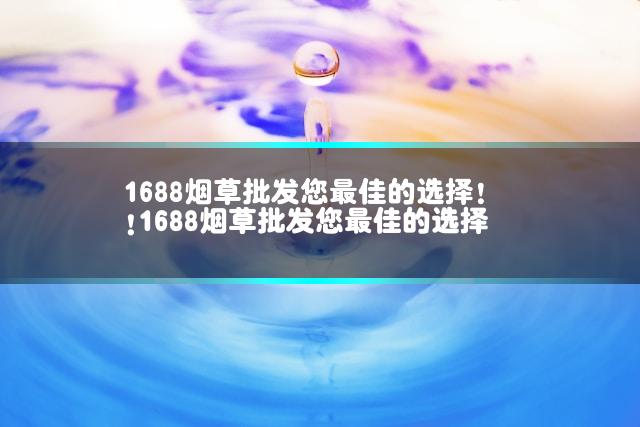 1688烟草批发您最佳的选择！ 1688烟草批发您最佳的选择!