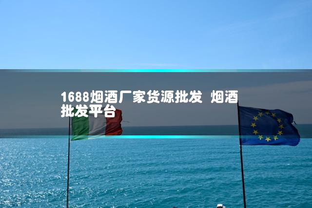 1688烟酒厂家货源批发 烟酒批发平台