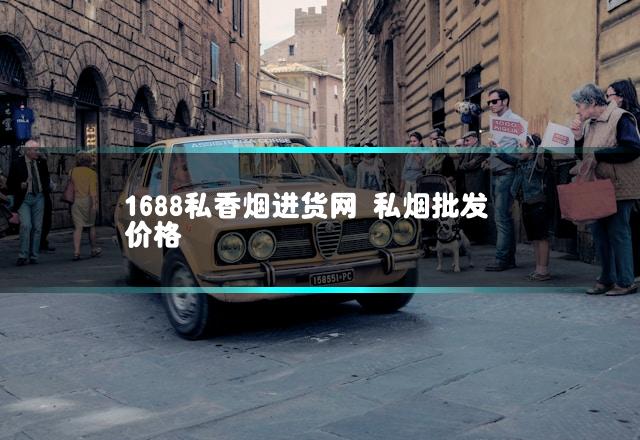 1688私香烟进货网 私烟批发价格