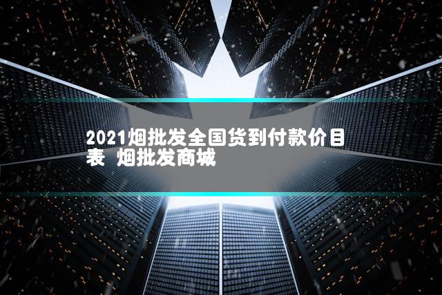 2021烟批发全国货到付款价目表 烟批发商城