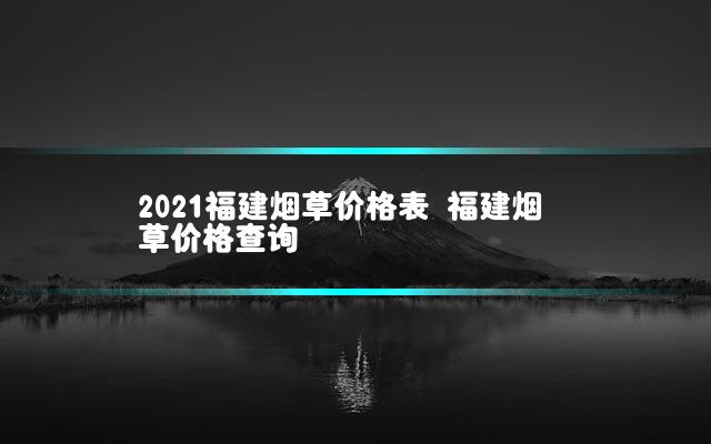 2021福建烟草价格表 福建烟草价格查询