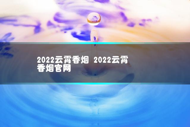 2022云霄香烟 2022云霄香烟官网