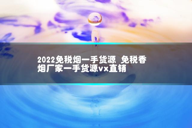 2022免税烟一手货源 免税香烟厂家一手货源vx直销