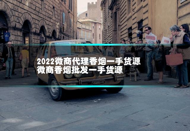 2022微商代理香烟一手货源 微商香烟批发一手货源
