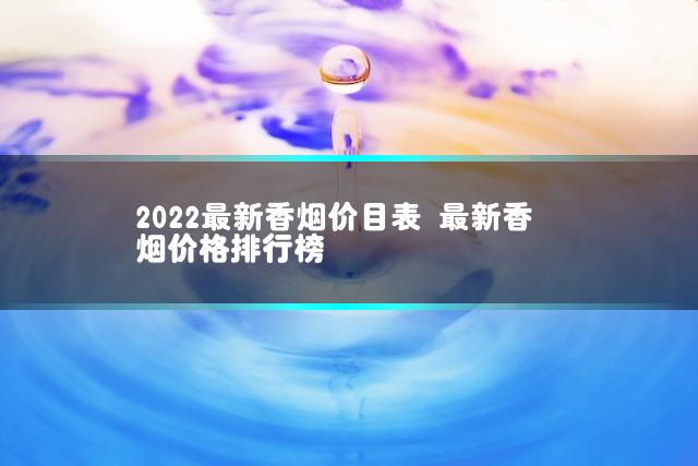 2022最新香烟价目表 最新香烟价格排行榜