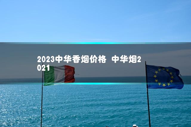 2023中华香烟价格 中华烟2021