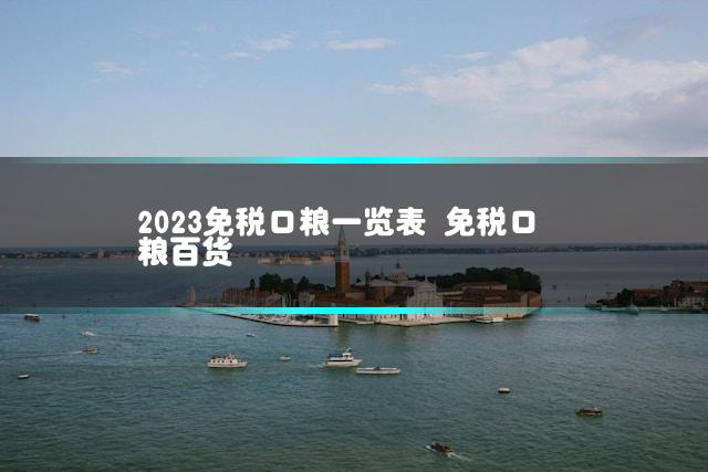 2023免税口粮一览表 免税口粮百货