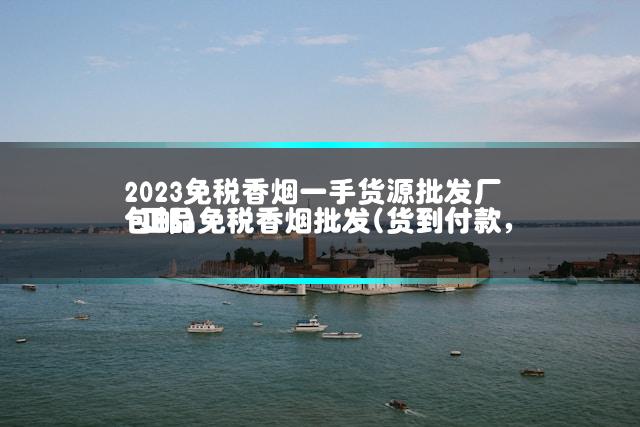 2023免税香烟一手货源批发厂 正品免税香烟批发(货到付款,包邮)