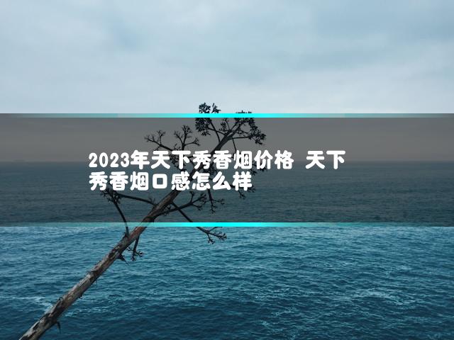 2023年天下秀香烟价格 天下秀香烟口感怎么样