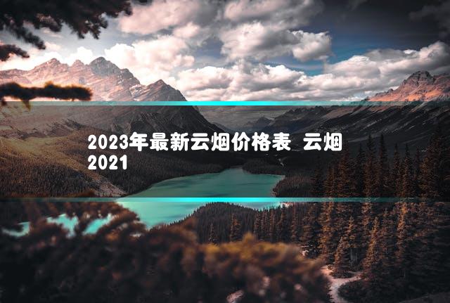 2023年最新云烟价格表 云烟2021