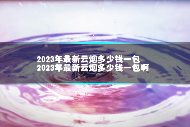2023年最新云烟多少钱一包 2023年最新云烟多少钱一包啊