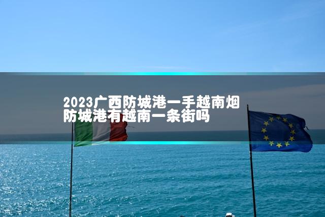 2023广西防城港一手越南烟 防城港有越南一条街吗