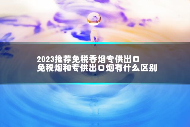 2023推荐免税香烟专供出口 免税烟和专供出口烟有什么区别