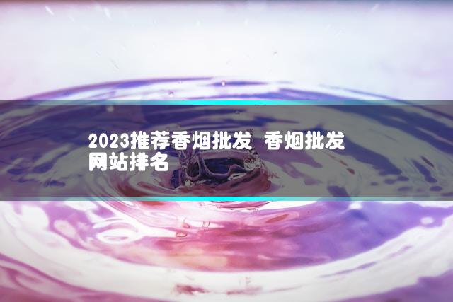 2023推荐香烟批发 香烟批发网站排名