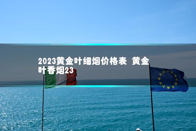 2023黄金叶细烟价格表 黄金叶香烟23