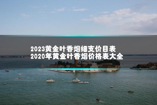 2023黄金叶香烟细支价目表 2020年黄金叶香烟价格表大全