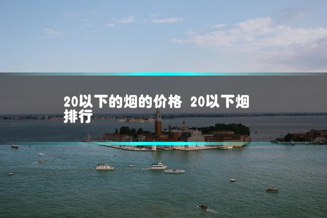 20以下的烟的价格 20以下烟排行