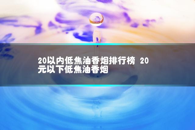 20以内低焦油香烟排行榜 20元以下低焦油香烟