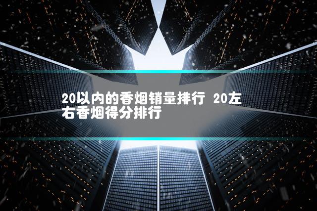20以内的香烟销量排行 20左右香烟得分排行