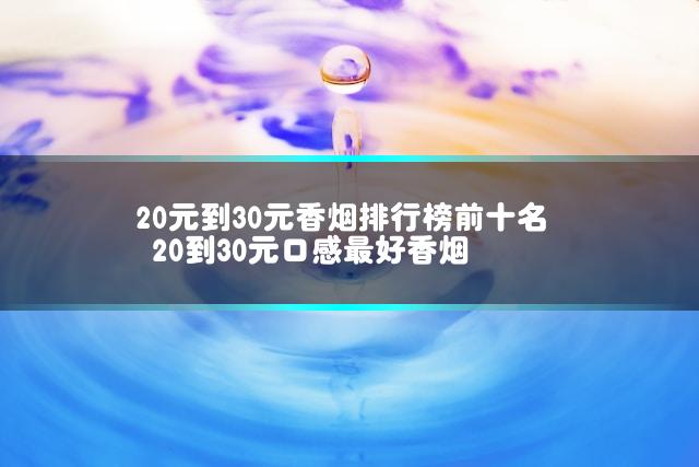 20元到30元香烟排行榜前十名 20到30元口感最好香烟