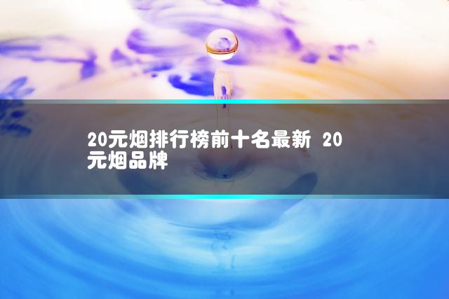 20元烟排行榜前十名最新 20元烟品牌