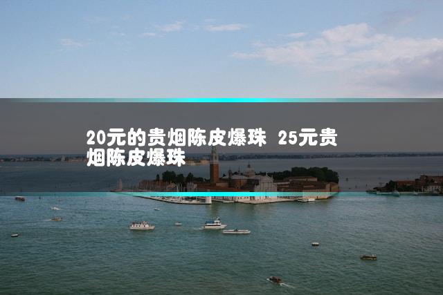 20元的贵烟陈皮爆珠 25元贵烟陈皮爆珠