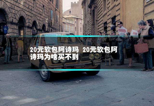 20元软包阿诗玛 20元软包阿诗玛为啥买不到