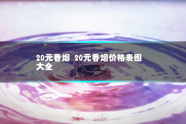20元香烟 20元香烟价格表图大全