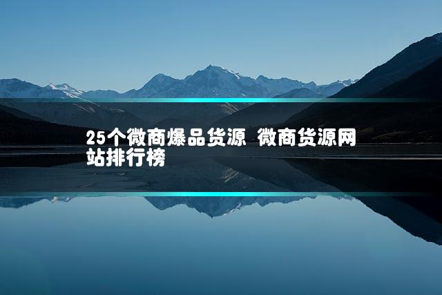 25个微商爆品货源 微商货源网站排行榜