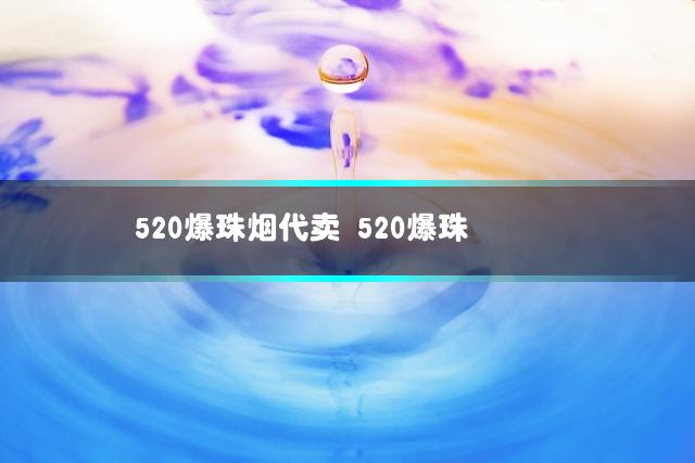 520爆珠烟代卖 520爆珠