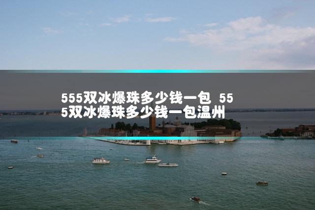 555双冰爆珠多少钱一包 555双冰爆珠多少钱一包温州