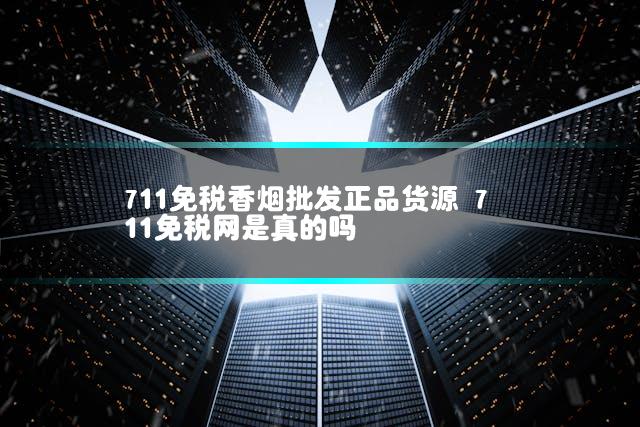 711免税香烟批发正品货源 711免税网是真的吗