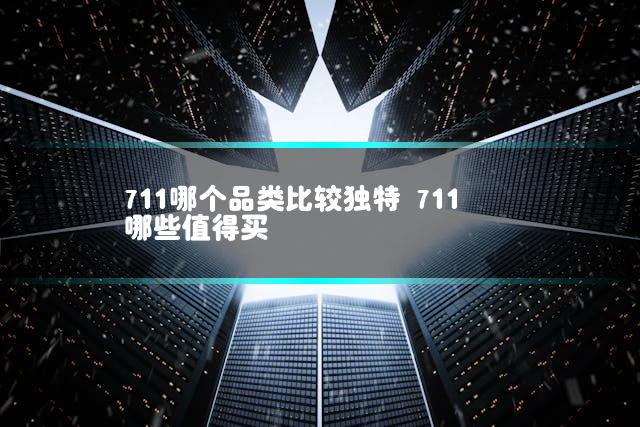 711哪个品类比较独特 711哪些值得买