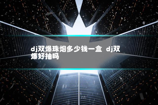 dj双爆珠烟多少钱一盒 dj双爆好抽吗