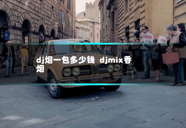 dj烟一包多少钱 djmix香烟