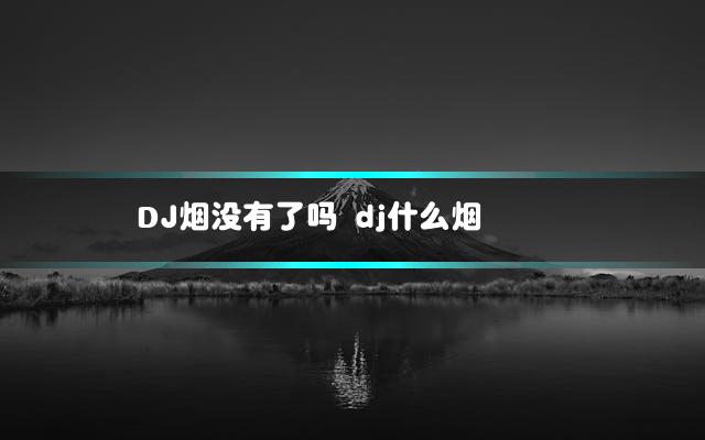 DJ烟没有了吗 dj什么烟