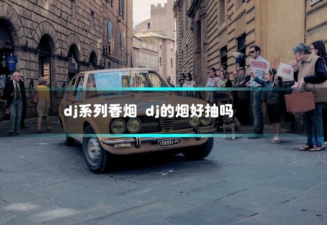 dj系列香烟 dj的烟好抽吗