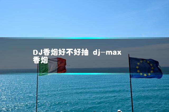 DJ香烟好不好抽 dj-max香烟