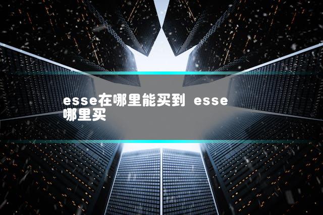 esse在哪里能买到 esse哪里买