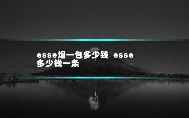 esse烟一包多少钱 esse多少钱一条