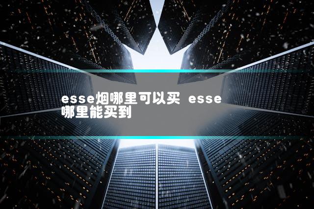 esse烟哪里可以买 esse哪里能买到