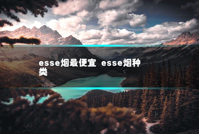 esse烟最便宜 esse烟种类