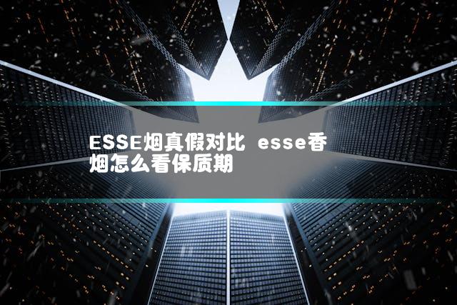 ESSE烟真假对比 esse香烟怎么看保质期