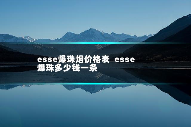 esse爆珠烟价格表 esse爆珠多少钱一条