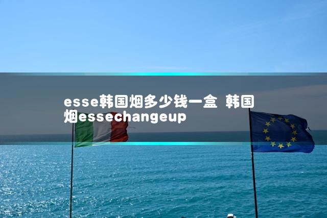 esse韩国烟多少钱一盒 韩国烟essechangeup
