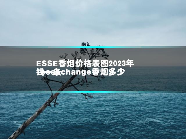 ESSE香烟价格表图2023年 essechange香烟多少钱一条